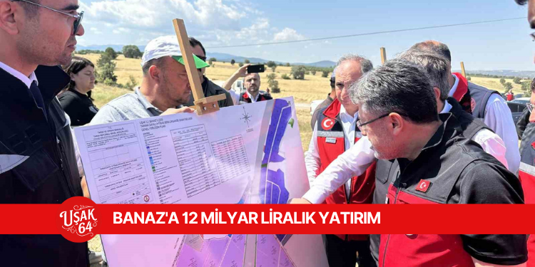 BANAZ'A 12 MİLYAR LİRALIK YATIRIM