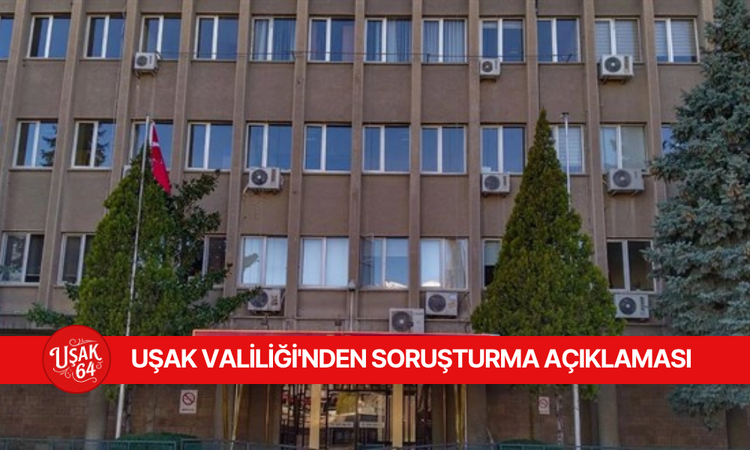 UŞAK VALİLİĞİ'NDEN SORUŞTURMA AÇIKLAMASI