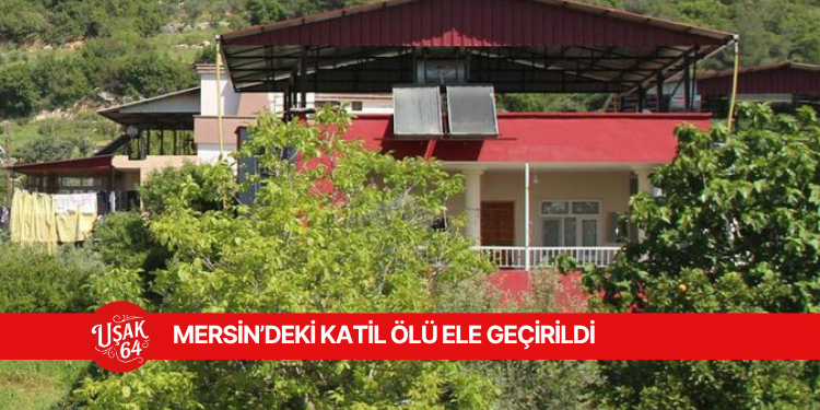 MERSİN'DEKİ KATİL ÖLÜ ELE GEÇİRİLDİ