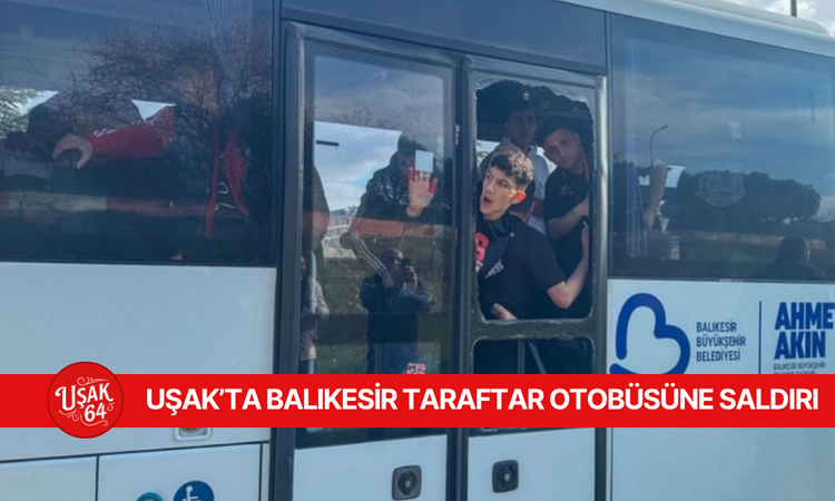 UŞAK’TA BALIKESİR TARAFTAR OTOBÜSÜNE SALDIRI